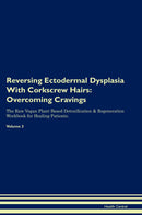 Reversing Ectodermal Dysplasia With Corkscrew Hairs: Overcoming Cravings The Raw Vegan Plant-Based Detoxification & Regeneration Workbook for Healing Patients. Volume 3