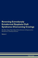 Reversing Ectrodactyly Ectodermal Dysplasia Cleft Syndrome: Overcoming Cravings The Raw Vegan Plant-Based Detoxification & Regeneration Workbook for Healing Patients. Volume 3