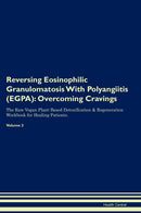 Reversing Eosinophilic Granulomatosis With Polyangiitis (EGPA): Overcoming Cravings The Raw Vegan Plant-Based Detoxification & Regeneration Workbook for Healing Patients. Volume 3