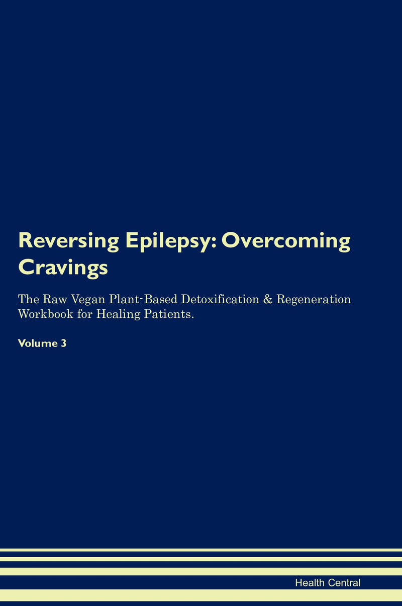 Reversing Epilepsy: Overcoming Cravings The Raw Vegan Plant-Based Detoxification & Regeneration Workbook for Healing Patients. Volume 3