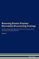 Reversing Erosive Pustular Dermatitis: Overcoming Cravings The Raw Vegan Plant-Based Detoxification & Regeneration Workbook for Healing Patients. Volume 3