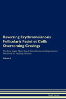 Reversing Erythromelanosis Follicularis Faciei et Colli: Overcoming Cravings The Raw Vegan Plant-Based Detoxification & Regeneration Workbook for Healing Patients. Volume 3