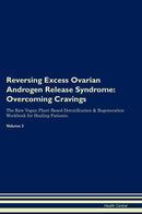 Reversing Excess Ovarian Androgen Release Syndrome: Overcoming Cravings The Raw Vegan Plant-Based Detoxification & Regeneration Workbook for Healing Patients. Volume 3
