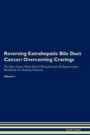 Reversing Extrahepatic Bile Duct Cancer: Overcoming Cravings The Raw Vegan Plant-Based Detoxification & Regeneration Workbook for Healing Patients. Volume 3