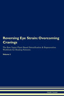 Reversing Eye Strain: Overcoming Cravings The Raw Vegan Plant-Based Detoxification & Regeneration Workbook for Healing Patients. Volume 3