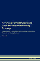 Reversing Familial Creutzfeld Jakob Disease: Overcoming Cravings The Raw Vegan Plant-Based Detoxification & Regeneration Workbook for Healing Patients. Volume 3