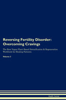 Reversing Fertility Disorder: Overcoming Cravings The Raw Vegan Plant-Based Detoxification & Regeneration Workbook for Healing Patients. Volume 3