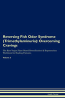 Reversing Fish Odor Syndrome (Trimethylaminuria): Overcoming Cravings The Raw Vegan Plant-Based Detoxification & Regeneration Workbook for Healing Patients. Volume 3