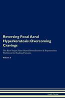 Reversing Focal Acral Hyperkeratosis: Overcoming Cravings The Raw Vegan Plant-Based Detoxification & Regeneration Workbook for Healing Patients. Volume 3