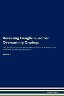 Reversing Ganglioneuroma: Overcoming Cravings The Raw Vegan Plant-Based Detoxification & Regeneration Workbook for Healing Patients. Volume 3