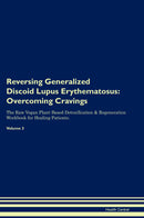 Reversing Generalized Discoid Lupus Erythematosus: Overcoming Cravings The Raw Vegan Plant-Based Detoxification & Regeneration Workbook for Healing Patients. Volume 3