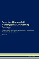 Reversing Glomeruloid Hemangioma: Overcoming Cravings The Raw Vegan Plant-Based Detoxification & Regeneration Workbook for Healing Patients. Volume 3