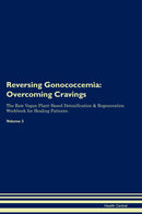 Reversing Gonococcemia: Overcoming Cravings The Raw Vegan Plant-Based Detoxification & Regeneration Workbook for Healing Patients. Volume 3