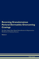 Reversing Granulomatous Perioral Dermatitis: Overcoming Cravings The Raw Vegan Plant-Based Detoxification & Regeneration Workbook for Healing Patients. Volume 3