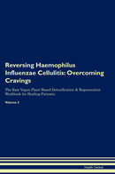 Reversing Haemophilus Influenzae Cellulitis: Overcoming Cravings The Raw Vegan Plant-Based Detoxification & Regeneration Workbook for Healing Patients. Volume 3