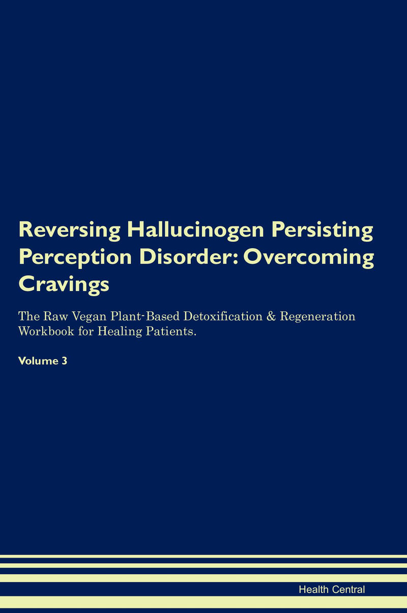 Reversing Hallucinogen Persisting Perception Disorder: Overcoming Cravings The Raw Vegan Plant-Based Detoxification & Regeneration Workbook for Healing Patients. Volume 3