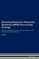 Reversing Hantavirus Pulmonary Syndrome (HPS): Overcoming Cravings The Raw Vegan Plant-Based Detoxification & Regeneration Workbook for Healing Patients. Volume 3