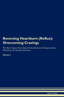 Reversing Heartburn (Reflux): Overcoming Cravings The Raw Vegan Plant-Based Detoxification & Regeneration Workbook for Healing Patients. Volume 3