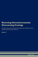 Reversing Hemochromatosis: Overcoming Cravings The Raw Vegan Plant-Based Detoxification & Regeneration Workbook for Healing Patients. Volume 3