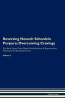 Reversing Henoch Schonlein Purpura: Overcoming Cravings The Raw Vegan Plant-Based Detoxification & Regeneration Workbook for Healing Patients. Volume 3