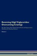 Reversing High Triglycerides: Overcoming Cravings The Raw Vegan Plant-Based Detoxification & Regeneration Workbook for Healing Patients. Volume 3