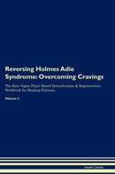 Reversing Holmes Adie Syndrome: Overcoming Cravings The Raw Vegan Plant-Based Detoxification & Regeneration Workbook for Healing Patients. Volume 3