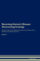 Reversing Horton's Disease: Overcoming Cravings The Raw Vegan Plant-Based Detoxification & Regeneration Workbook for Healing Patients. Volume 3