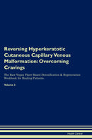 Reversing Hyperkeratotic Cutaneous Capillary Venous Malformation: Overcoming Cravings The Raw Vegan Plant-Based Detoxification & Regeneration Workbook for Healing Patients. Volume 3