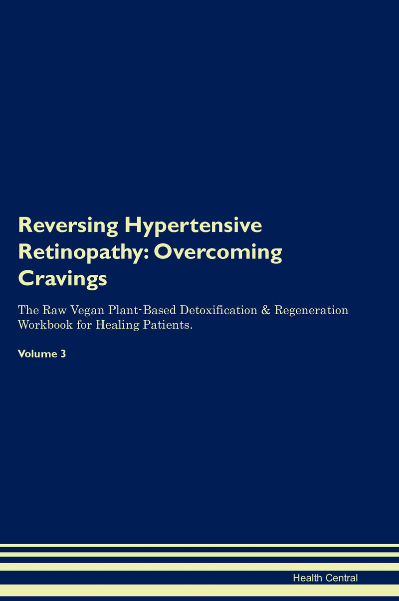 Reversing Hypertensive Retinopathy: Overcoming Cravings The Raw Vegan Plant-Based Detoxification & Regeneration Workbook for Healing Patients. Volume 3