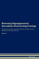 Reversing Hypopigmented Sarcoidosis: Overcoming Cravings The Raw Vegan Plant-Based Detoxification & Regeneration Workbook for Healing Patients. Volume 3