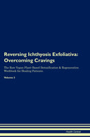 Reversing Ichthyosis Exfoliativa: Overcoming Cravings The Raw Vegan Plant-Based Detoxification & Regeneration Workbook for Healing Patients. Volume 3