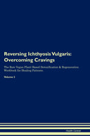 Reversing Ichthyosis Vulgaris: Overcoming Cravings The Raw Vegan Plant-Based Detoxification & Regeneration Workbook for Healing Patients. Volume 3