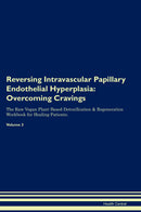 Reversing Intravascular Papillary Endothelial Hyperplasia: Overcoming Cravings The Raw Vegan Plant-Based Detoxification & Regeneration Workbook for Healing Patients. Volume 3