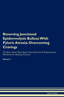 Reversing Junctional Epidermolysis Bullosa With Pyloric Atresia: Overcoming Cravings The Raw Vegan Plant-Based Detoxification & Regeneration Workbook for Healing Patients. Volume 3