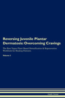 Reversing Juvenile Plantar Dermatosis: Overcoming Cravings The Raw Vegan Plant-Based Detoxification & Regeneration Workbook for Healing Patients. Volume 3