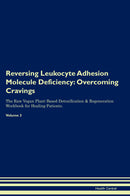 Reversing Leukocyte Adhesion Molecule Deficiency: Overcoming Cravings The Raw Vegan Plant-Based Detoxification & Regeneration Workbook for Healing Patients. Volume 3