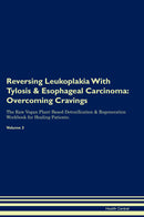Reversing Leukoplakia With Tylosis & Esophageal Carcinoma: Overcoming Cravings The Raw Vegan Plant-Based Detoxification & Regeneration Workbook for Healing Patients. Volume 3