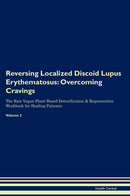 Reversing Localized Discoid Lupus Erythematosus: Overcoming Cravings The Raw Vegan Plant-Based Detoxification & Regeneration Workbook for Healing Patients. Volume 3