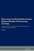 Reversing Localized Epidermolysis Bullosa Simplex: Overcoming Cravings The Raw Vegan Plant-Based Detoxification & Regeneration Workbook for Healing Patients. Volume 3