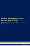 Reversing Lymphangiectasis: Overcoming Cravings The Raw Vegan Plant-Based Detoxification & Regeneration Workbook for Healing Patients. Volume 3