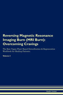 Reversing Magnetic Resonance Imaging Burn (MRI Burn): Overcoming Cravings The Raw Vegan Plant-Based Detoxification & Regeneration Workbook for Healing Patients. Volume 3