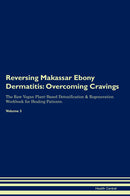 Reversing Makassar Ebony Dermatitis: Overcoming Cravings The Raw Vegan Plant-Based Detoxification & Regeneration Workbook for Healing Patients. Volume 3