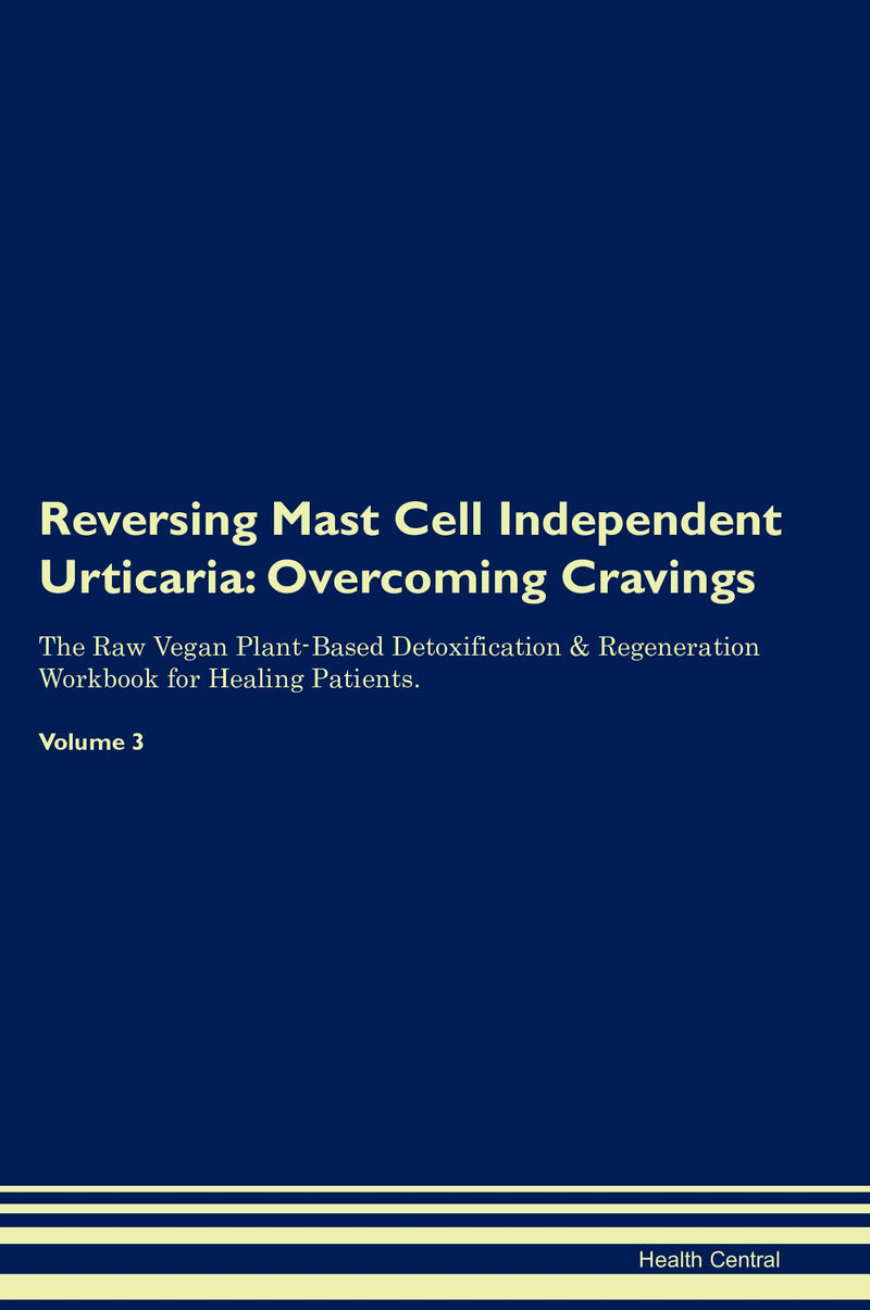Reversing Mast Cell Independent Urticaria: Overcoming Cravings The Raw Vegan Plant-Based Detoxification & Regeneration Workbook for Healing Patients. Volume 3