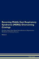 Reversing Middle East Respiratory Syndrome (MERS): Overcoming Cravings The Raw Vegan Plant-Based Detoxification & Regeneration Workbook for Healing Patients. Volume 3