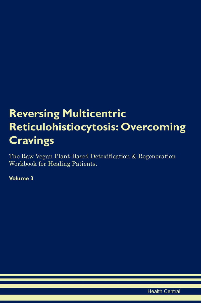 Reversing Multicentric Reticulohistiocytosis: Overcoming Cravings The Raw Vegan Plant-Based Detoxification & Regeneration Workbook for Healing Patients. Volume 3