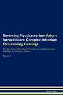 Reversing Mycobacterium Avium Intracellulare Complex Infection: Overcoming Cravings The Raw Vegan Plant-Based Detoxification & Regeneration Workbook for Healing Patients. Volume 3
