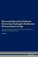 Reversing Neonatal Ichthyosis Sclerosing Cholangitis Syndrome: Overcoming Cravings The Raw Vegan Plant-Based Detoxification & Regeneration Workbook for Healing Patients. Volume 3