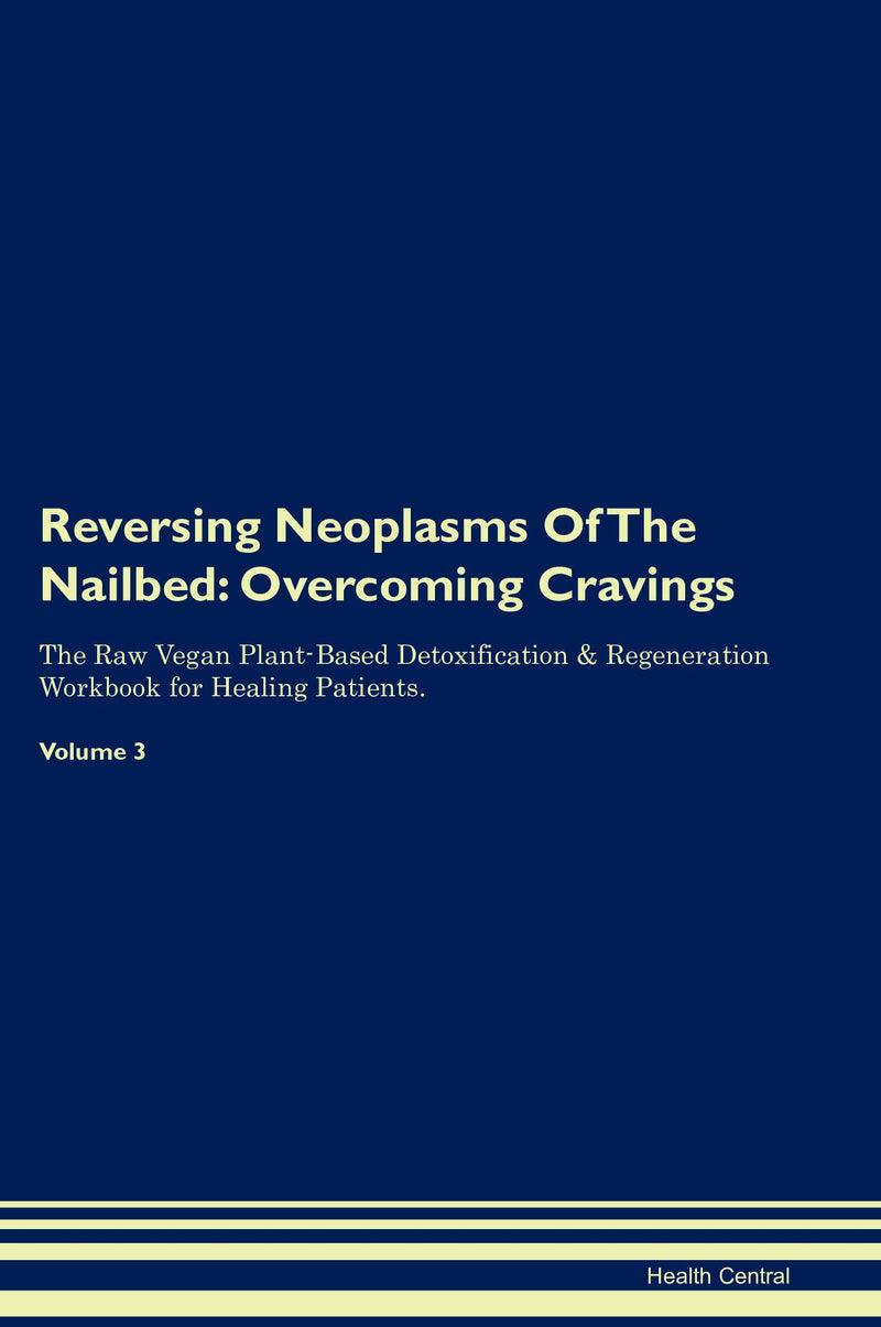 Reversing Neoplasms Of The Nailbed: Overcoming Cravings The Raw Vegan Plant-Based Detoxification & Regeneration Workbook for Healing Patients. Volume 3