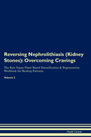 Reversing Nephrolithiasis (Kidney Stones): Overcoming Cravings The Raw Vegan Plant-Based Detoxification & Regeneration Workbook for Healing Patients. Volume 3