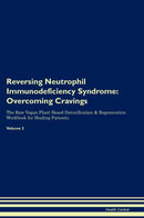 Reversing Neutrophil Immunodeficiency Syndrome: Overcoming Cravings The Raw Vegan Plant-Based Detoxification & Regeneration Workbook for Healing Patients. Volume 3